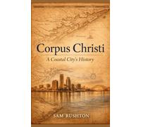 Corpus Christi: A Coastal City's History, Industry, and Resilience: 300 Years of Transformation on the Gulf Coast