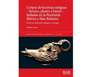 Corpus de lucernas antiguas - bronce, plomo e hierro - halladas en la Península Ibérica e Islas Baleares: Ensayo de clasificación, tipología y cronología