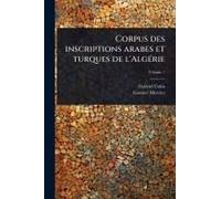 Corpus Des Inscriptions Arabes Et Turques De L'algã(C)Rie