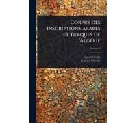 Corpus Des Inscriptions Arabes Et Turques De L'algã(C)Rie
