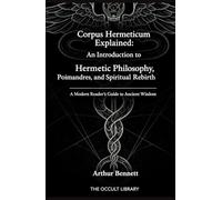Corpus Hermeticum Explained: An Introduction to Hermetic Philosophy, Poimandres, and Spiritual Rebirth: A Modern Reader's Guide to Ancient Wisdom