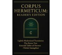 Corpus Hermeticum: Reader’s Edition: Lightly Modernized Translation Plus Bonus Text The Emerald Tablet of Hermes