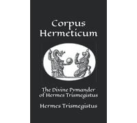 Corpus Hermeticum: The Divine Pymander of Hermes Trismegistus