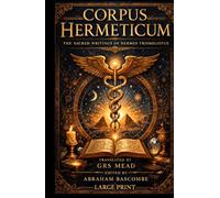 Corpus Hermeticum: The Sacred Writings of the Hermes Trismegistus (Annotated)