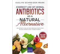 Correct use of herbal antibiotics as a natural alternative: Use antibiotic and antiviral medicinal plants from nature, antibiotic easy to make yourself