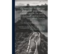 Corrected Report Of The Speech Of Sir George Staunton On Sir James Graham's Motion On The China Trade: In The House Of Commons, April 7, 1840: With An