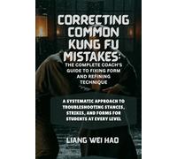 Correcting Common Kung Fu Mistakes: The Complete Coach's Guide to Fixing Form and Refining Technique: A Systematic Approach to Troubleshooting Stances, Strikes, and Forms for Students at Every Level