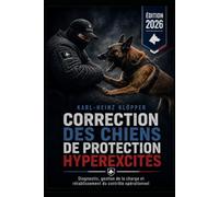 CORRECTION DES CHIENS DE PROTECTION HYPEREXCITÉS: Diagnostic, gestion de la charge et rétablissement du contrôle opérationnel