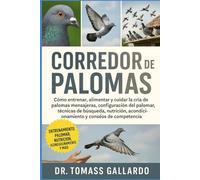 CORREDOR DE PALOMAS: Cómo entrenar, alimentar y cuidar la cría de palomas mensajeras, configuración del palomar, técnicas de búsqueda, nutrición, acondicionamiento y consejos de competencia