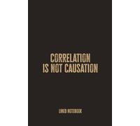 Correlation Is Not Causation: Blank Lined Notebook - A Thoughtful and Clever Journal for Data Scientists, Statisticians, and Critical Thinkers