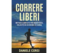CORRERE LIBERI: Metodo Completo per Resistenza, Velocità ed Economia di Corsa