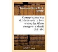 Correspondance avec M. Martinez de La Rosa, ministre des Affaires étrangères, à Madrid Pedro Gómez Havela, Mis de Labrador (Auteur)