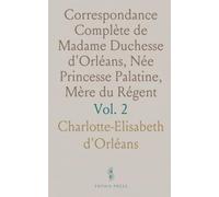 Correspondance Complète de Madame Duchesse d'Orléans, Née Princesse Palatine, Mère du Régent