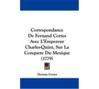Correspondance de Fernand Cortes Avec L'Empereur Charles-Quint, Sur La Conquete Du Mexique (1779) Cortes, Hernan (Auteur)