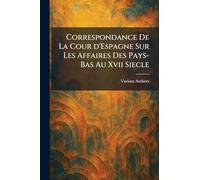 correspondance de la cour d'espagne sur les affaires des pays-bas au xvii siecle