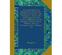 Correspondance De Marguerite D'Autriche, Duchesse De Parme, Avec Philippe Ii, Suivie Des Interrogatoires Du Comte D'Egmont, Et De Quelques Autres Pièces, Publiés, Pour La Première Fois, Volumes 1-2