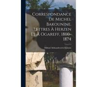 Correspondance De Michel Bakounine. Lettres À Herzen Et À Ogareff, 1860-1874