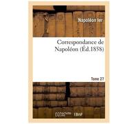 Correspondance De Napoléon 1er. Tome 27
