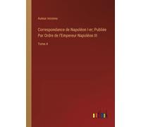 Correspondance De Napoléon I-Er; Publiée Par Ordre De L'empereur Napoléon Iii