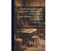 Correspondance De Rubens Et Documents Épistolaires Concernant Sa Vie Et Ses OEuvres: Du 27 Juillet 1622 Au 22 Octobre 1626. 1900