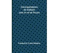 Correspondance De Voltaire Avec Le Roi De Prusse