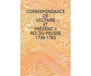 CORRESPONDANCE DE VOLTAIRE ET FRÉDÉRIC II ROI DE PRUSSE 1736-1760