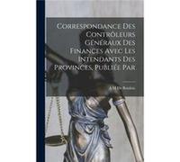 Correspondance des contrleurs gnraux des finances avec les intendants des provinces publie par - A M De Boislisle - Creative Media Partners LLC - Livre en A M De BoislisleA M De Boislisle (Auteur)