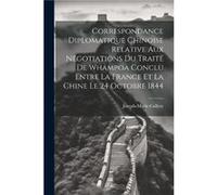 Correspondance Diplomatique Chinoise Relative Aux Negotiations Du Traite De Whampoa Conclu Entre La France Et La Chine Le 24 Octobre 1844 by JosephMarie C JosephMarie Callery (Auteur)