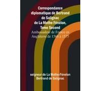 Correspondance Diplomatique De Bertrand De Salignac De La Mothe Fénélon, Tome Second; Ambassadeur De France En Angleterre De 1568 À 1575