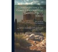 Correspondance Du Comte J. Capodistrias, Président De La Grèce: Comprenant Les Lettres Diplomatiques, Administratives Et Particulières, Écrites Par Lu