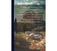 Correspondance Du Comte J. Capodistrias, Président De La Grèce, Comprenant Ses Lettres Diplomatiques, Administratives Et Particulières, Volume 2...