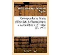 Correspondance du duc d'Enghien (1801-1804) et documents sur son enlèvement et sa mort Louis-Antoine-Henri de Bourbon Enghien (Auteur)