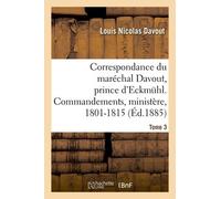 Correspondance Du Maréchal Davout, Prince D'eckmuhl, Ses Commandements, Son Ministère, 1801-1815 - T3