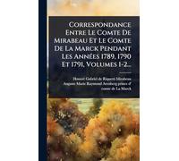 Correspondance Entre Le Comte De Mirabeau Et Le Comte De La Marck Pendant Les AnnÃ(c)es 1789, 1790 Et 1791, Volumes 1-2...