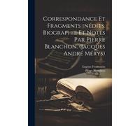 Correspondance Et Fragments Inédits. Biographie Et Notes Par Pierre Blanchon. (Jacques André Mérys)