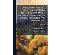 Correspondance et souvenirs de 1805 a 1864, de AndrÃ(c)-Marie Ampere et Jean-Jacques Ampere. Recueillis par Madame H.C