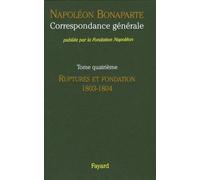 Correspondance Générale - Tome 4, Ruptures Et Fondation 1803-1804