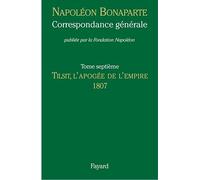 Correspondance générale, Tome VII: Tilsit, l'apogée de l'Empire, 1807