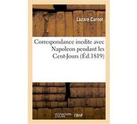 Correspondance inedite avec Napoleon pendant les Cent-Jours Lazare Carnot (Auteur)