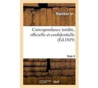 Correspondance inédite, officielle et confidentielle. Tome 4 Napoléon Bonaparte (Napoléon 1er) (Auteur)