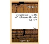 Correspondance inédite, officielle et confidentielle. Tome 5 Napoléon Ier (Auteur)