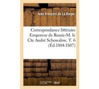 Correspondance littéraire Empereur de Russie-M. le Cte André Schowalow, T. 6 (Éd.1804-1807) Du Laz Marie-Therese-Armande-F (Auteur)