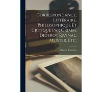 Correspondance, Littéraire, Philosophique Et Critique Par Grimm, Diderot Raynal, Meister, Etc.