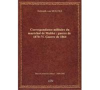 Correspondance militaire du maréchal de Moltke : guerre de 1870-71. Guerre de 1864