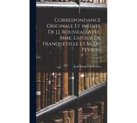 Correspondance Originale Et Inédite De J.J. Rousseau Avec Mme. Latour De Franqueville Et M. Du Peyrou; Volume 2