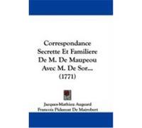 Correspondance Secrette Et Familiere de M. de Maupeou Avec M. de Sor... (1771) Augeard, Jacques-Mathieu, Mairobert, Francois Pidanzat De, Maupeou, Rene-Nicolas-Charles De (Auteur)