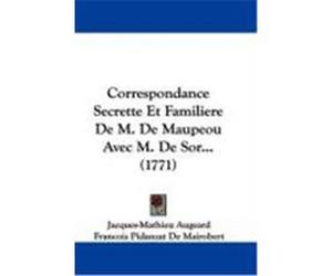 Correspondance Secrette Et Familiere de M. de Maupeou Avec M. de Sor... (1771) Augeard, Jacques-Mathieu, Mairobert, Francois Pidanzat De, Maupeou, Rene-Nicolas-Charles De (Auteur)
