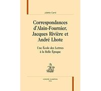 Correspondances D'alain Fournier, Jacques Rivières Et André Lhote - Une Ecole Des Lettres À La Belle Epoque