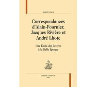 Correspondances D'alain Fournier, Jacques Rivières Et André Lhote - Une Ecole Des Lettres À La Belle Epoque