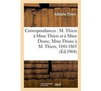 Correspondances : M. Thiers à Mme Thiers et à Mme Dosne, Mme Dosne à M. Thiers, 1841-1865 Adolphe Thiers (Auteur), Euridyce Dosne (Auteur)